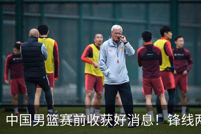 中国男篮赛前收获好消息！锋线两大将有望复出，赢日本概率大增！